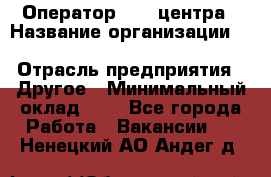Оператор Call-центра › Название организации ­ Killfish discount bar › Отрасль предприятия ­ Другое › Минимальный оклад ­ 1 - Все города Работа » Вакансии   . Ненецкий АО,Андег д.
